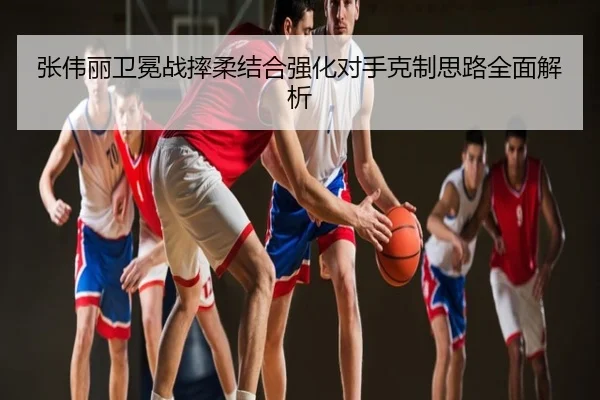 张伟丽卫冕战摔柔结合强化对手克制思路全面解析